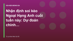 Read more about the article Nhận định soi kèo Ngoại Hạng Anh cuối tuần này: Dự đoán chính xác